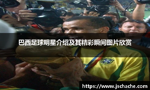 巴西足球明星介绍及其精彩瞬间图片欣赏