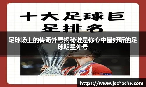 足球场上的传奇外号揭秘谁是你心中最好听的足球明星外号